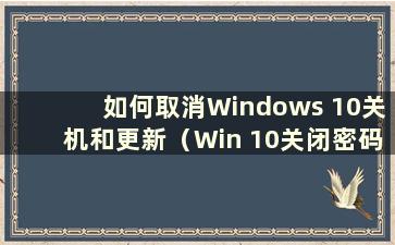 如何取消Windows 10关机和更新（Win 10关闭密码更新）